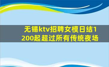 无锡ktv招聘女模日结1200起超过所有传统夜场