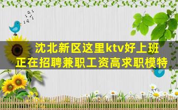 沈北新区这里ktv好上班正在招聘兼职工资高求职模特