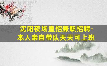 沈阳夜场直招兼职招聘-本人亲自带队天天可上班