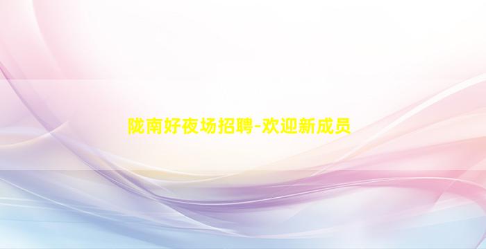 陇南好夜场招聘-欢迎新成员